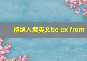 拒绝入境英文be ex from